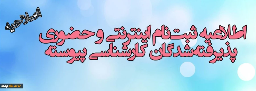 اصلاحیه
اطلاعیه ثبت نام اینترنتی و حضوری پذیرفته شدگان کارشناسی پیوسته
ضمن گرامیداشت هفته دفاع مقدس و تبریک شروع سال تحصیلی جدید و با عرض تبریک و خوشامدگویی به پذیرفته شدگان کارشناسی ناپیوسته ؛ چگونگی ثبت نام به شرح ذیل اعلام می گردد:
1-	ثبت نام اینترن