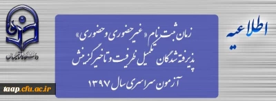 زمان ثبت نام « غیرحضوری و حضوری» پذیرفته شدگان تکمیل ظرفیت و تاخیر گزینش آزمون سراسری سال 1397